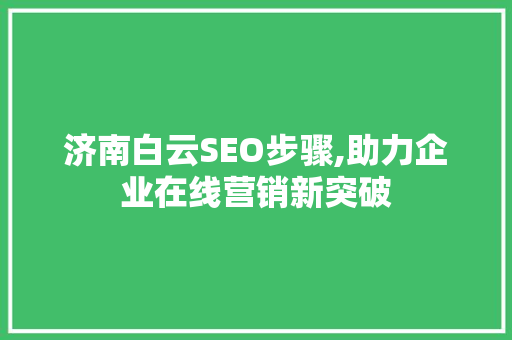 济南白云SEO步骤,助力企业在线营销新突破