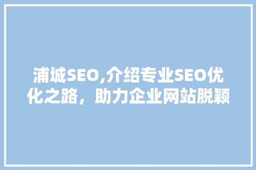 浦城SEO,介绍专业SEO优化之路，助力企业网站脱颖而出