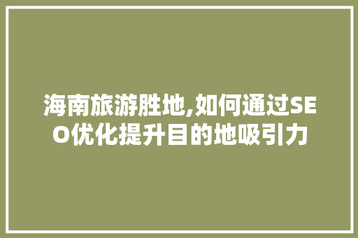 海南旅游胜地,如何通过SEO优化提升目的地吸引力