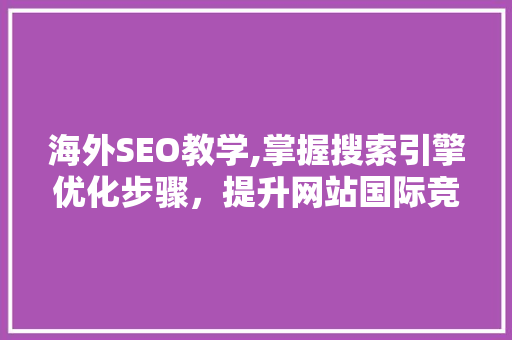 海外SEO教学,掌握搜索引擎优化步骤，提升网站国际竞争力