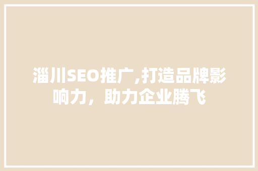 淄川SEO推广,打造品牌影响力，助力企业腾飞