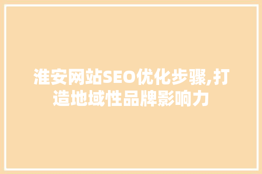 淮安网站SEO优化步骤,打造地域性品牌影响力
