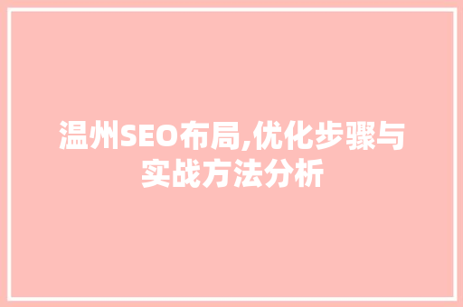 温州SEO布局,优化步骤与实战方法分析