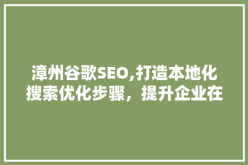 漳州谷歌SEO,打造本地化搜索优化步骤，提升企业在线竞争力