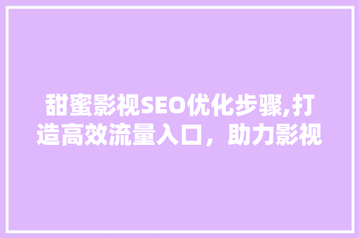 甜蜜影视SEO优化步骤,打造高效流量入口，助力影视行业腾飞