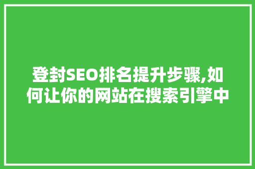 登封SEO排名提升步骤,如何让你的网站在搜索引擎中脱颖而出