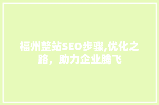 福州整站SEO步骤,优化之路，助力企业腾飞