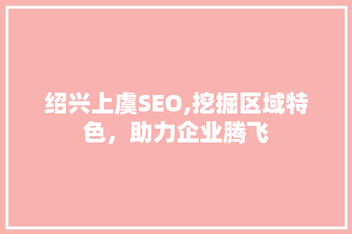 绍兴上虞SEO,挖掘区域特色，助力企业腾飞