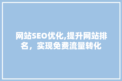 网站SEO优化,提升网站排名，实现免费流量转化
