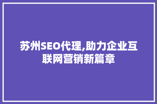 苏州SEO代理,助力企业互联网营销新篇章