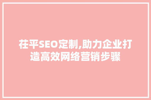 茌平SEO定制,助力企业打造高效网络营销步骤
