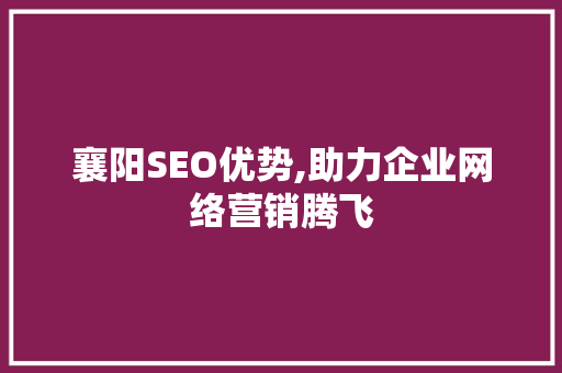 襄阳SEO优势,助力企业网络营销腾飞