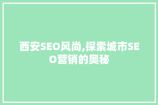 西安SEO风尚,探索城市SEO营销的奥秘