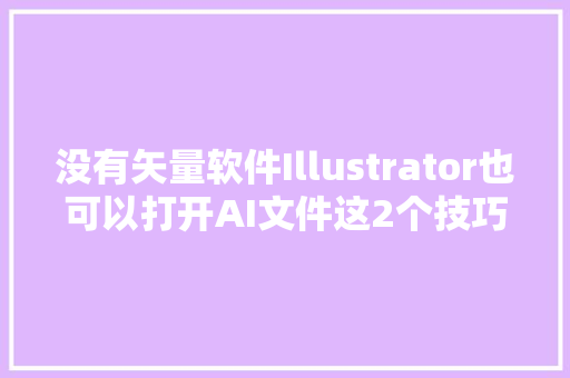 没有矢量软件Illustrator也可以打开AI文件这2个技巧要知道