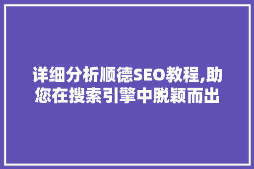 详细分析顺德SEO教程,助您在搜索引擎中脱颖而出