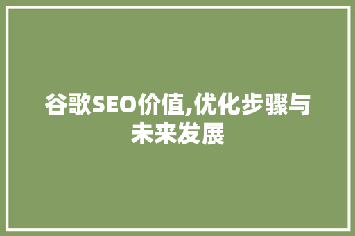 谷歌SEO价值,优化步骤与未来发展