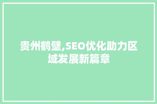 贵州鹤壁,SEO优化助力区域发展新篇章