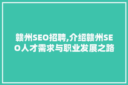 赣州SEO招聘,介绍赣州SEO人才需求与职业发展之路