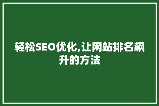 轻松SEO优化,让网站排名飙升的方法