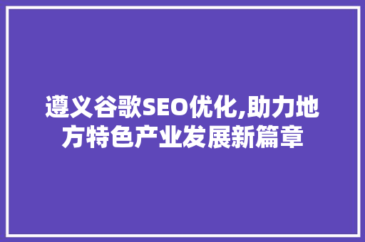 遵义谷歌SEO优化,助力地方特色产业发展新篇章