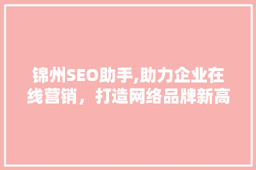锦州SEO助手,助力企业在线营销，打造网络品牌新高度