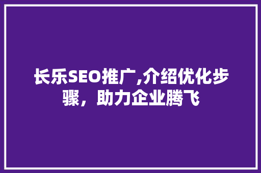 长乐SEO推广,介绍优化步骤，助力企业腾飞