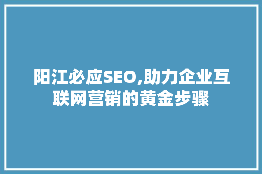 阳江必应SEO,助力企业互联网营销的黄金步骤