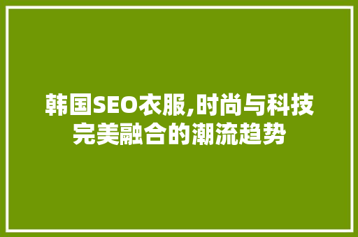 韩国SEO衣服,时尚与科技完美融合的潮流趋势