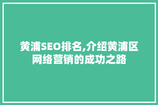 黄浦SEO排名,介绍黄浦区网络营销的成功之路