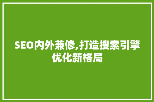 SEO内外兼修,打造搜索引擎优化新格局
