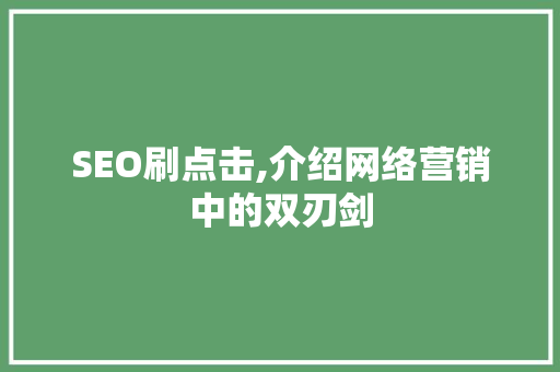 SEO刷点击,介绍网络营销中的双刃剑
