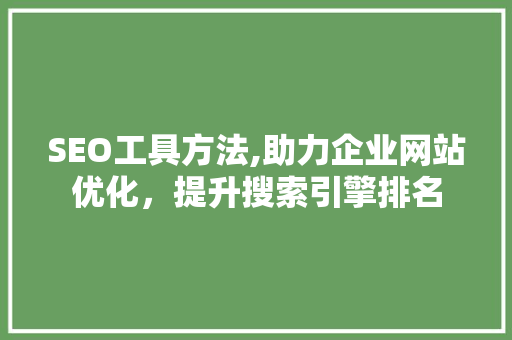SEO工具方法,助力企业网站优化，提升搜索引擎排名