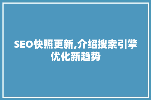 SEO快照更新,介绍搜索引擎优化新趋势