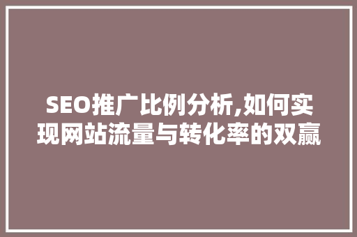 SEO推广比例分析,如何实现网站流量与转化率的双赢