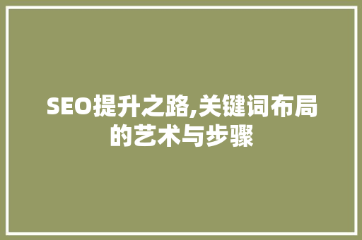 SEO提升之路,关键词布局的艺术与步骤