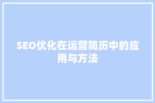 SEO优化在运营简历中的应用与方法