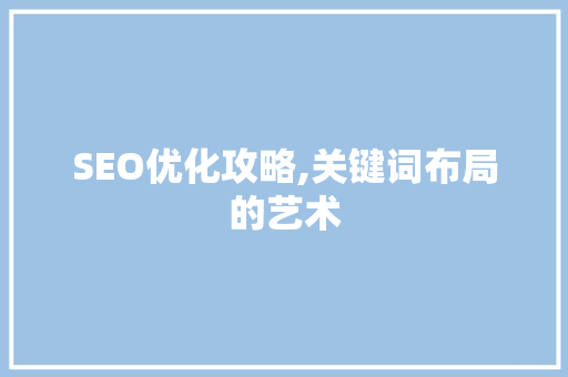 SEO优化攻略,关键词布局的艺术