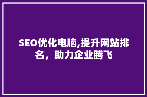 SEO优化电脑,提升网站排名，助力企业腾飞