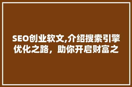 SEO创业软文,介绍搜索引擎优化之路，助你开启财富之门