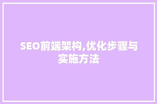 SEO前端架构,优化步骤与实施方法