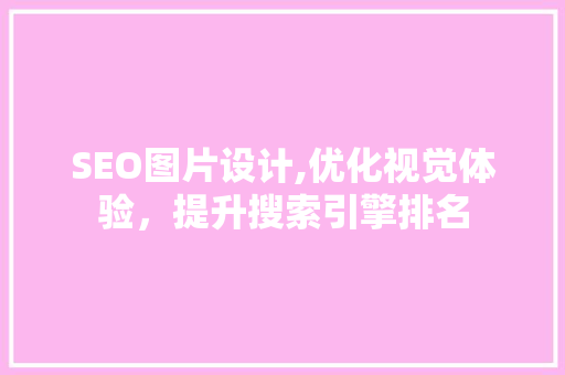 SEO图片设计,优化视觉体验，提升搜索引擎排名