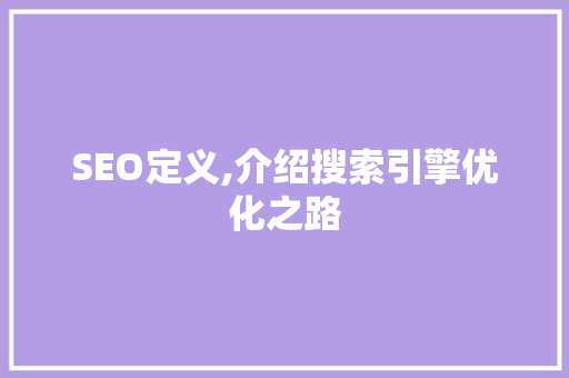 SEO定义,介绍搜索引擎优化之路