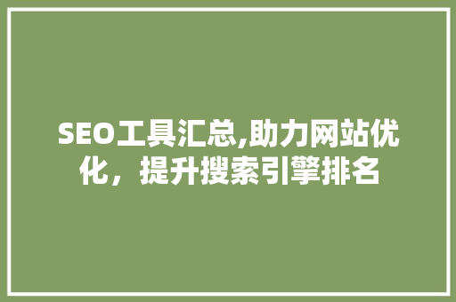 SEO工具汇总,助力网站优化，提升搜索引擎排名