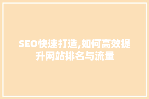 SEO快速打造,如何高效提升网站排名与流量