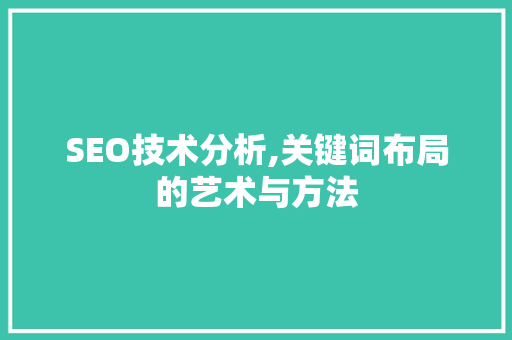 SEO技术分析,关键词布局的艺术与方法