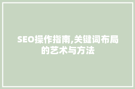 SEO操作指南,关键词布局的艺术与方法