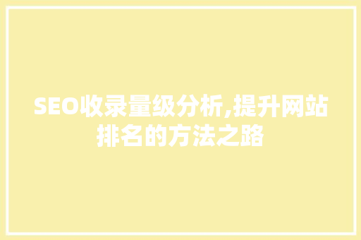 SEO收录量级分析,提升网站排名的方法之路