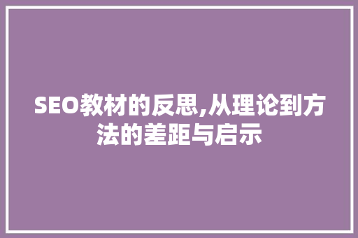 SEO教材的反思,从理论到方法的差距与启示