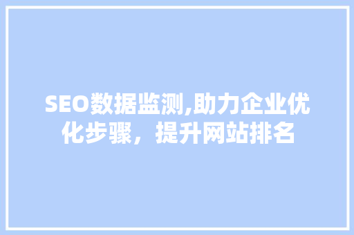 SEO数据监测,助力企业优化步骤，提升网站排名