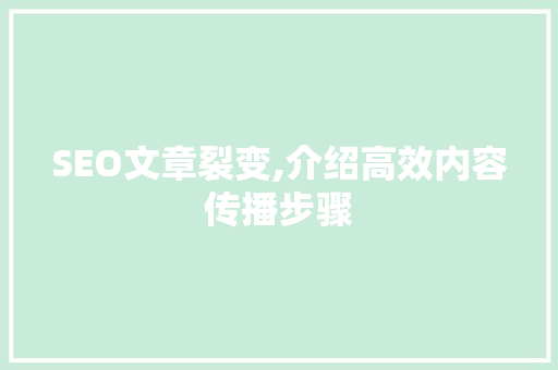 SEO文章裂变,介绍高效内容传播步骤